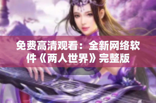 免费高清观看：全新网络软件《两人世界》完整版