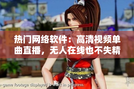热门网络软件：高清视频单曲直播，无人在线也不失精彩