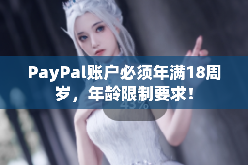 PayPal账户必须年满18周岁，年龄限制要求！