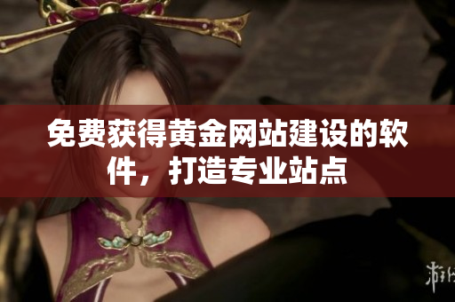 免费获得黄金网站建设的软件，打造专业站点