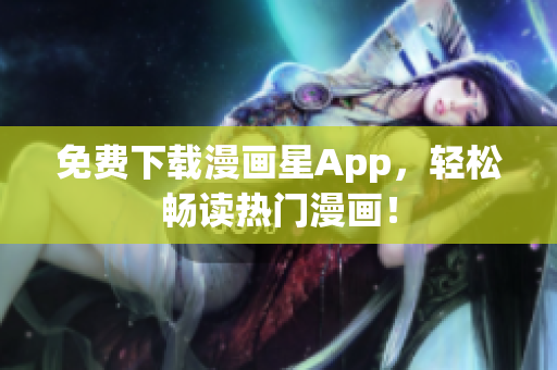 免费下载漫画星App，轻松畅读热门漫画！