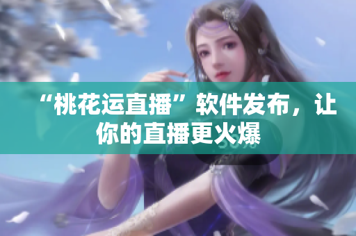 “桃花运直播”软件发布，让你的直播更火爆