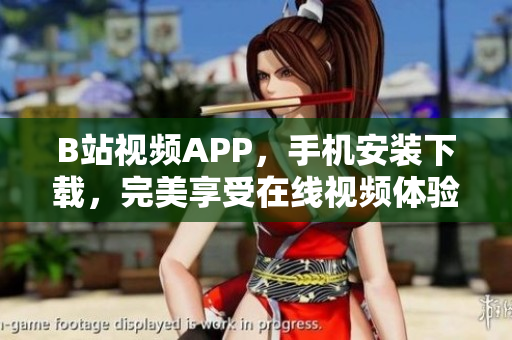 B站视频APP，手机安装下载，完美享受在线视频体验