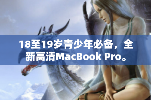 18至19岁青少年必备，全新高清MacBook Pro。