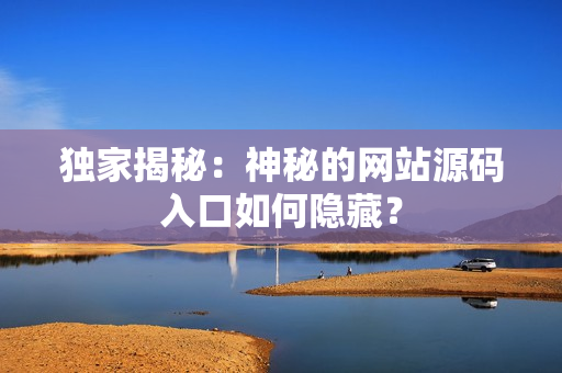 独家揭秘：神秘的网站源码入口如何隐藏？