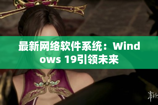 最新网络软件系统：Windows 19引领未来