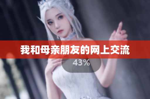 我和母亲朋友的网上交流