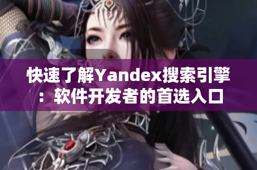 快速了解Yandex搜索引擎：软件开发者的首选入口