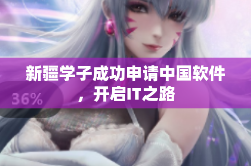 新疆学子成功申请中国软件，开启IT之路