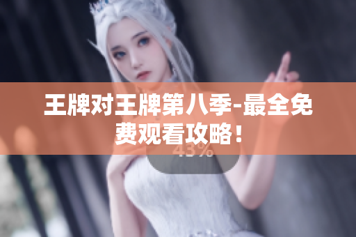 王牌对王牌第八季-最全免费观看攻略！