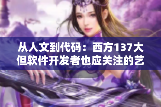 从人文到代码：西方137大但软件开发者也应关注的艺术与文化