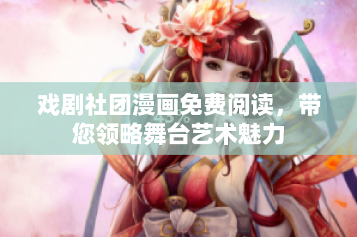 戏剧社团漫画免费阅读，带您领略舞台艺术魅力