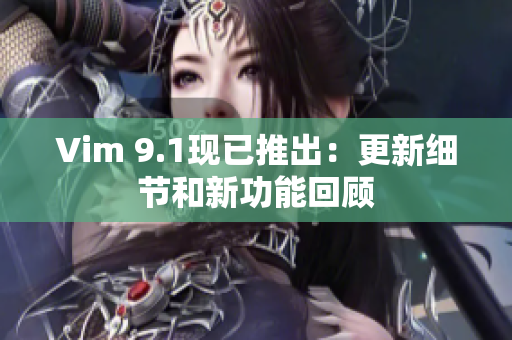 Vim 9.1现已推出：更新细节和新功能回顾