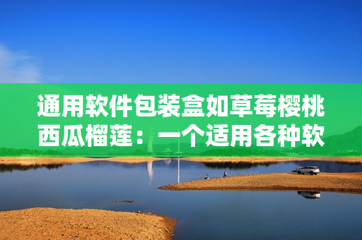 通用软件包装盒如草莓樱桃西瓜榴莲：一个适用各种软件的解决方案