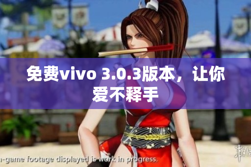 免费vivo 3.0.3版本，让你爱不释手