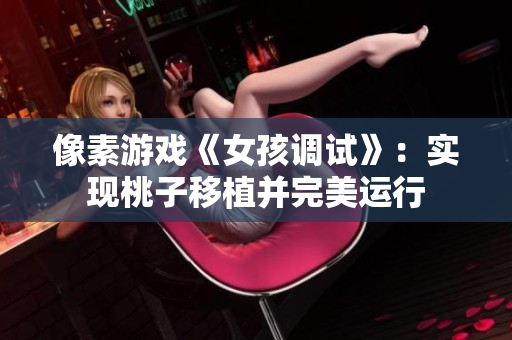 像素游戏《女孩调试》：实现桃子移植并完美运行