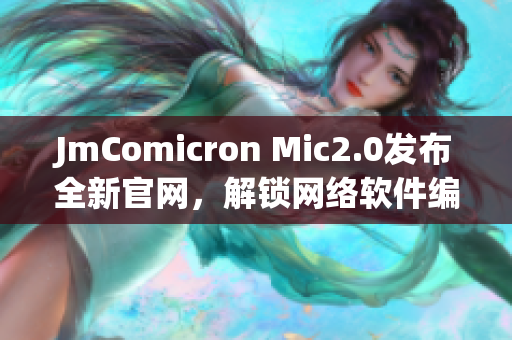 JmComicron Mic2.0发布全新官网，解锁网络软件编程新境界