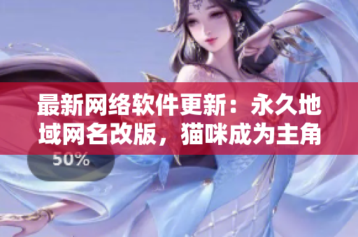 最新网络软件更新：永久地域网名改版，猫咪成为主角