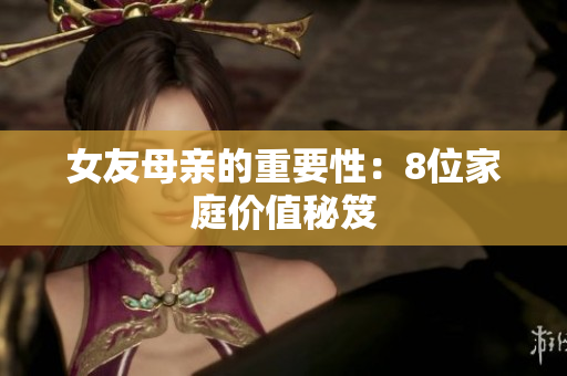 女友母亲的重要性：8位家庭价值秘笈