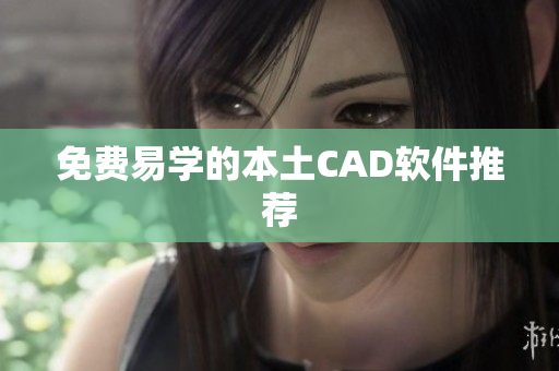 免费易学的本土CAD软件推荐