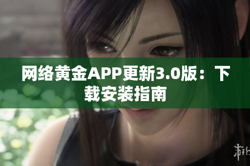 网络黄金APP更新3.0版：下载安装指南
