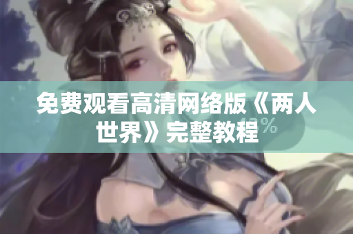 免费观看高清网络版《两人世界》完整教程