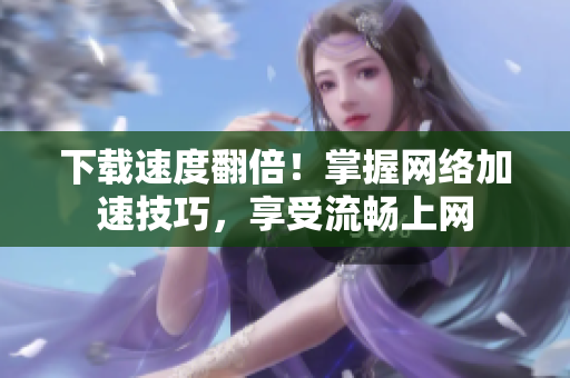 下载速度翻倍！掌握网络加速技巧，享受流畅上网