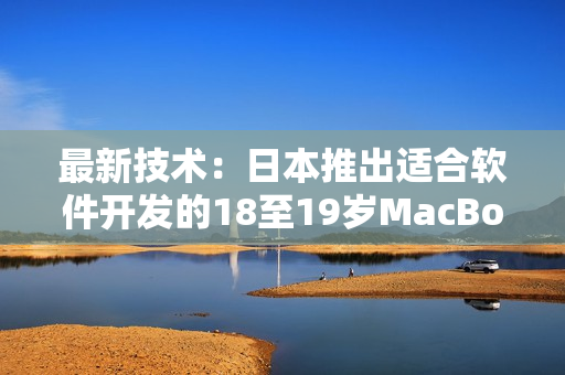最新技术：日本推出适合软件开发的18至19岁MacBook Pro笔记本