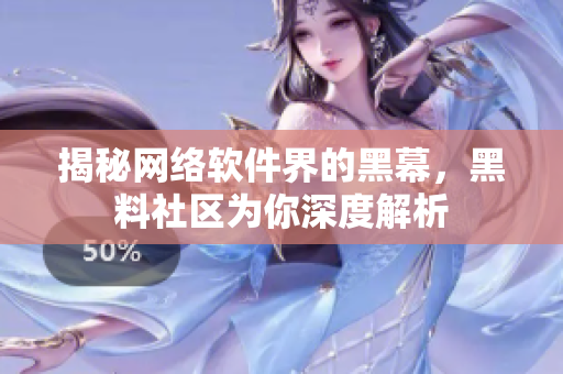 揭秘网络软件界的黑幕，黑料社区为你深度解析
