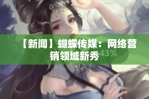【新闻】蝴蝶传媒：网络营销领域新秀