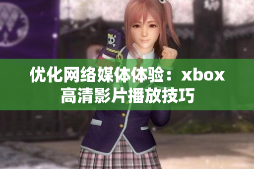 优化网络媒体体验：xbox高清影片播放技巧
