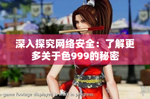 深入探究网络安全：了解更多关于色999的秘密
