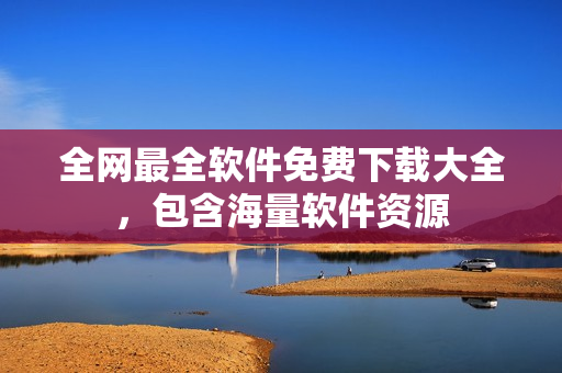 全网最全软件免费下载大全，包含海量软件资源