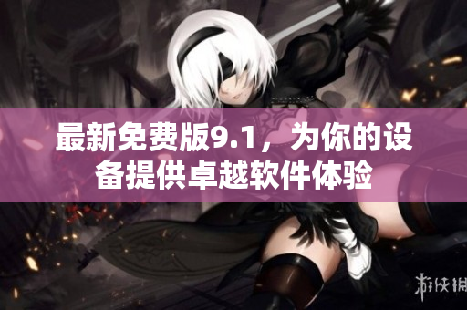 最新免费版9.1，为你的设备提供卓越软件体验