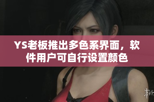 YS老板推出多色系界面，软件用户可自行设置颜色