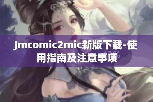 Jmcomic2mic新版下载-使用指南及注意事项