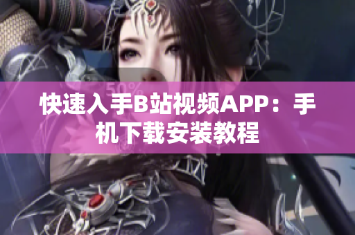 快速入手B站视频APP：手机下载安装教程