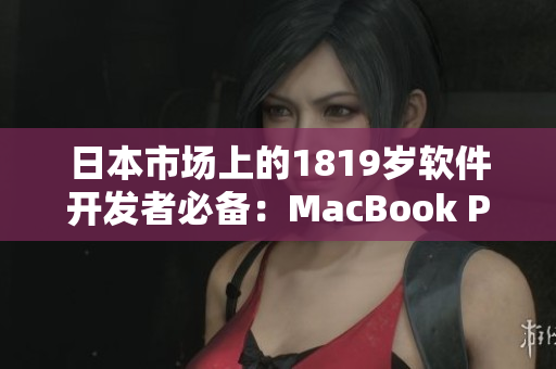 日本市场上的1819岁软件开发者必备：MacBook Pro