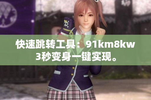 快速跳转工具：91km8kw3秒变身一键实现。