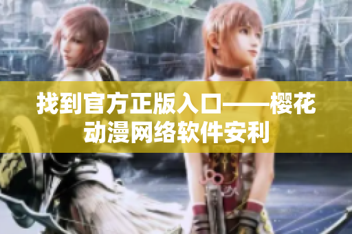 找到官方正版入口——樱花动漫网络软件安利