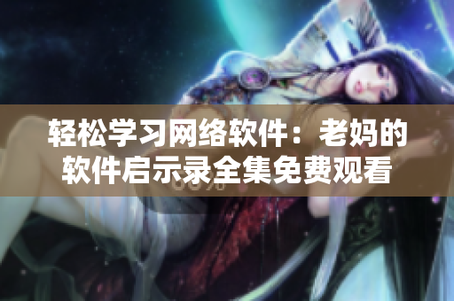 轻松学习网络软件：老妈的软件启示录全集免费观看