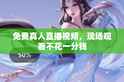 免费真人直播视频，现场观看不花一分钱