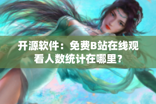 开源软件：免费B站在线观看人数统计在哪里？