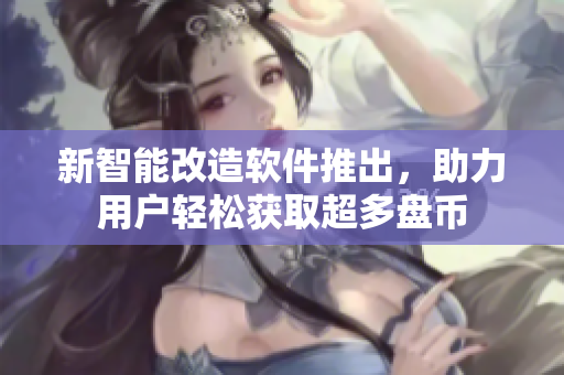 新智能改造软件推出，助力用户轻松获取超多盘币