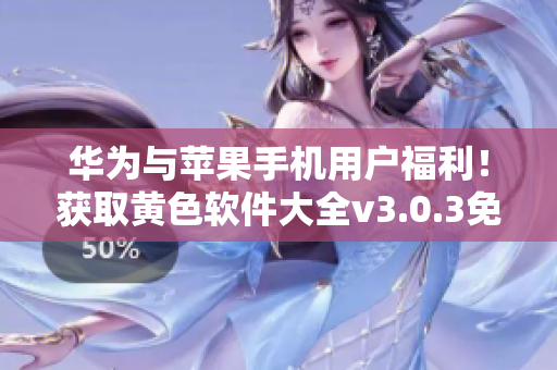 华为与苹果手机用户福利！获取黄色软件大全v3.0.3免费无限下载