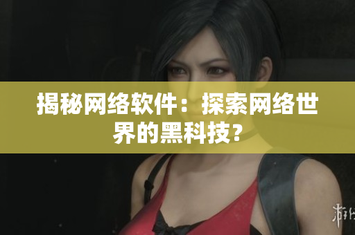 揭秘网络软件：探索网络世界的黑科技？