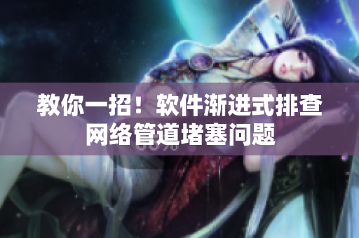 教你一招！软件渐进式排查网络管道堵塞问题