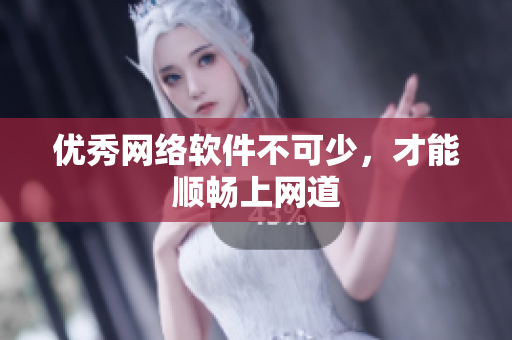 优秀网络软件不可少，才能顺畅上网道