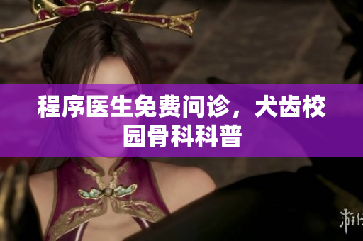 程序医生免费问诊，犬齿校园骨科科普