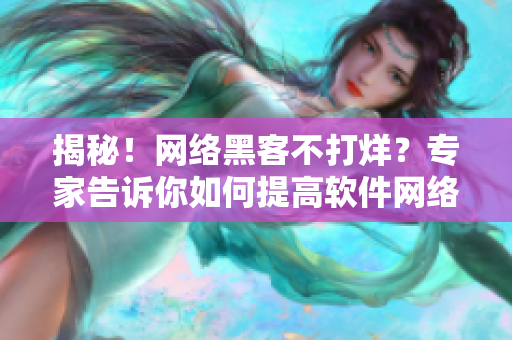 揭秘！网络黑客不打烊？专家告诉你如何提高软件网络安全